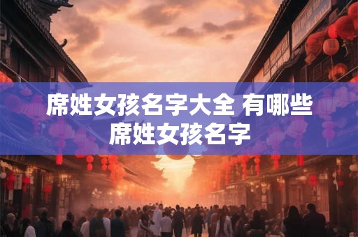 席姓女孩名字大全 有哪些席姓女孩名字 席姓女孩名字大全 有哪些席姓女孩名字