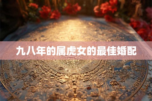 九八年的属虎女的最佳婚配