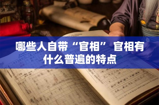 哪些人自带“官相” 官相有什么普遍的特点