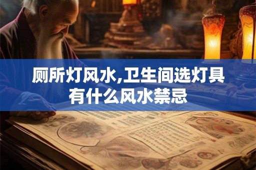 厕所灯风水,卫生间选灯具有什么风水禁忌 厕所灯风水,卫生间选灯具有什么风水禁忌