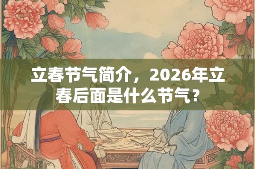 立春节气简介，2026年立春后面是什么节气？