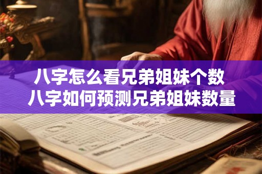 八字怎么看兄弟姐妹个数 八字如何预测兄弟姐妹数量