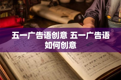 五一广告语创意 五一广告语如何创意