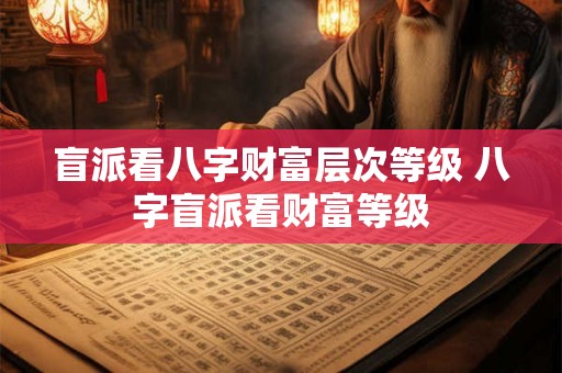 盲派看八字财富层次等级 八字盲派看财富等级