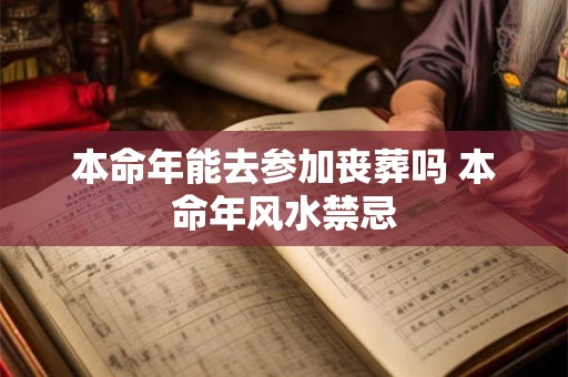本命年能去参加丧葬吗 本命年风水禁忌 本命年能去参加丧葬吗 本命年风水禁忌