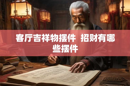 客厅吉祥物摆件  招财有哪些摆件