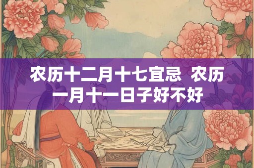 农历十二月十七宜忌  农历一月十一日子好不好