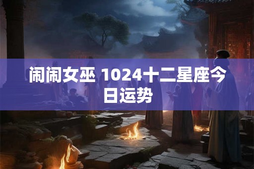 闹闹女巫 1024十二星座今日运势