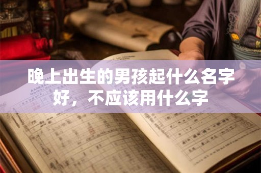 晚上出生的男孩起什么名字好，不应该用什么字