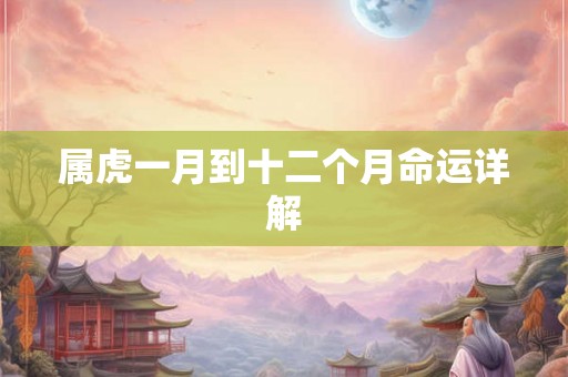 属虎一月到十二个月命运详解