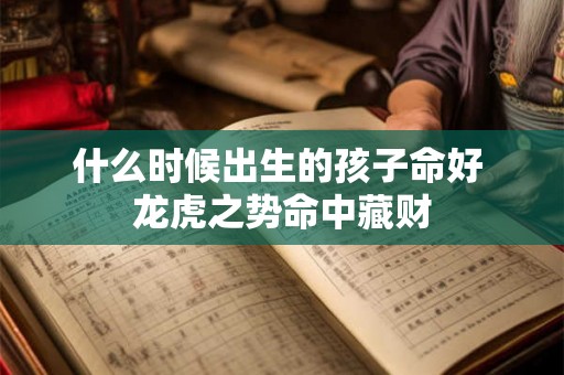 什么时候出生的孩子命好 龙虎之势命中藏财