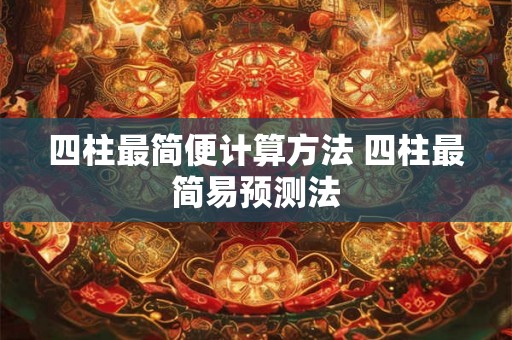 四柱最简便计算方法 四柱最简易预测法