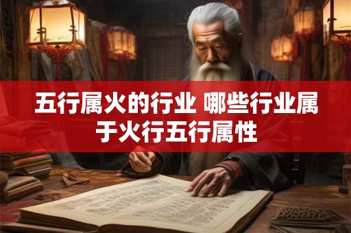 五行属火的行业 哪些行业属于火行五行属性 五行属火的行业 哪些行业属于火行五行属性