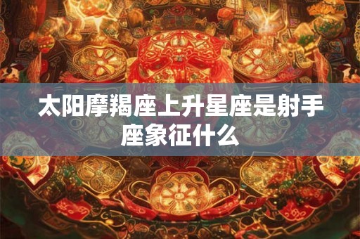 太阳摩羯座上升星座是射手座象征什么