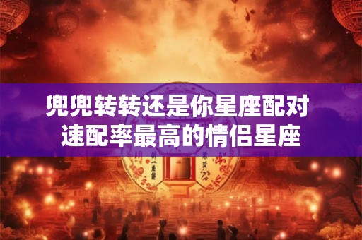 兜兜转转还是你星座配对 速配率最高的情侣星座