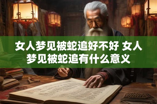 女人梦见被蛇追好不好 女人梦见被蛇追有什么意义 女人梦见被蛇追好不好 女人梦见被蛇追有什么意义