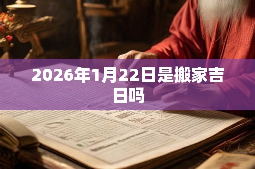 2026年1月22日是搬家吉日吗