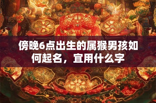 傍晚6点出生的属猴男孩如何起名，宜用什么字