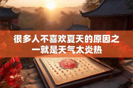很多人不喜欢夏天的原因之一就是天气太炎热 很多人不喜欢夏天的原因之一就是天气太炎热