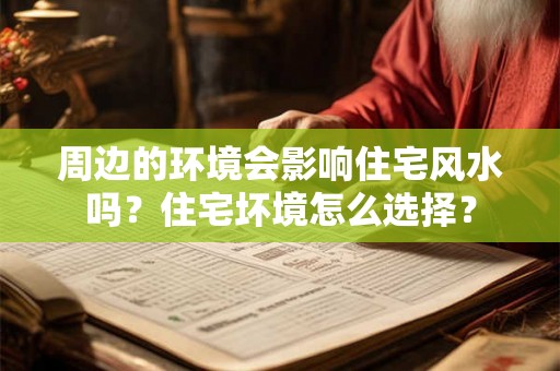 周边的环境会影响住宅风水吗？住宅坏境怎么选择？