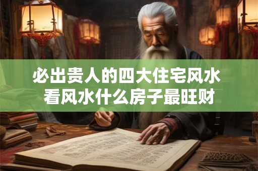 必出贵人的四大住宅风水 看风水什么房子最旺财