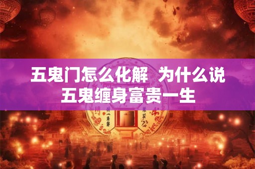五鬼门怎么化解 为什么说五鬼缠身富贵一生 五鬼门怎么化解 为什么说五鬼缠身富贵一生