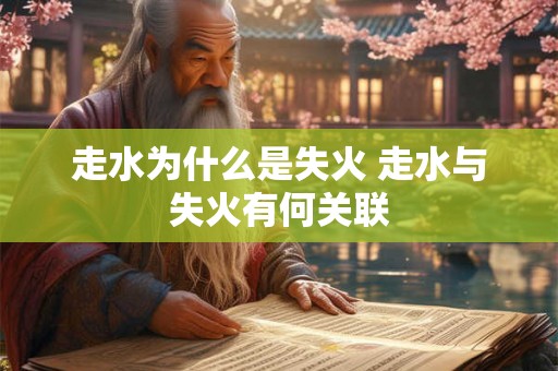 走水为什么是失火 走水与失火有何关联