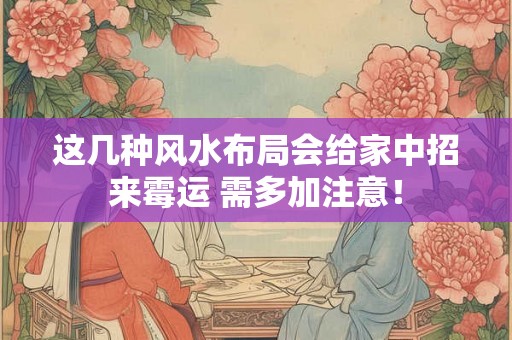 这几种风水布局会给家中招来霉运 需多加注意！