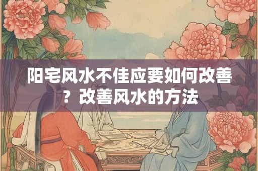 阳宅风水不佳应要如何改善？改善风水的方法