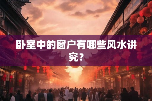 卧室中的窗户有哪些风水讲究？