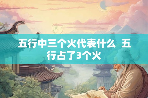 五行中三个火代表什么  五行占了3个火