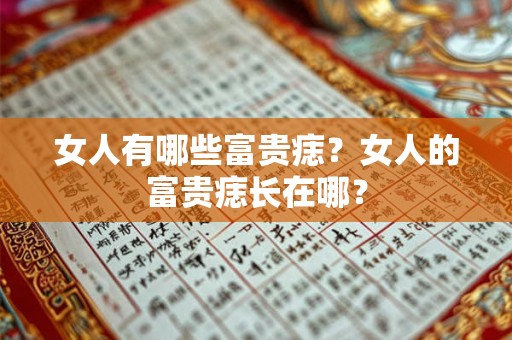 女人有哪些富贵痣?女人的富贵痣长在哪? 女人有哪些富贵痣?女人的富贵痣长在哪?