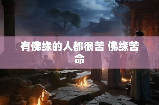 有佛缘的人都很苦 佛缘苦命 有佛缘的人都很苦 佛缘苦命
