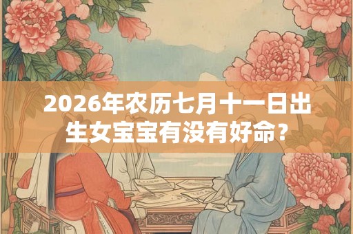 2026年农历七月十一日出生女宝宝有没有好命？