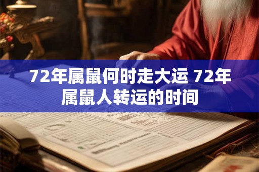 72年属鼠何时走大运 72年属鼠人转运的时间 72年属鼠何时走大运 72年属鼠人转运的时间