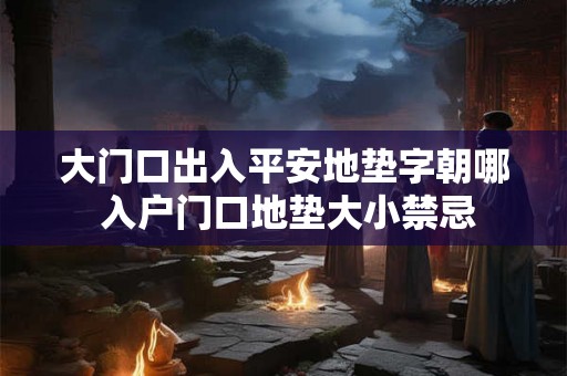 大门口出入平安地垫字朝哪 入户门口地垫大小禁忌