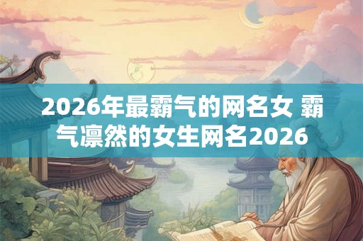 2026年最霸气的网名女 霸气凛然的女生网名2026