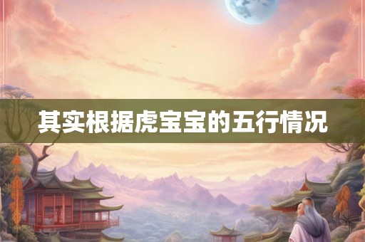 其实根据虎宝宝的五行情况 其实根据虎宝宝的五行情况