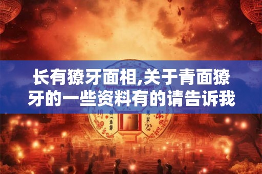 长有獠牙面相,关于青面獠牙的一些资料有的请告诉我