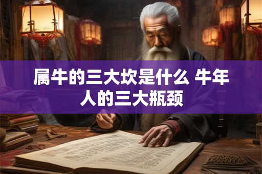 属牛的三大坎是什么 牛年人的三大瓶颈
