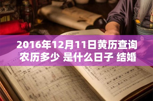 2016年12月11日黄历查询 农历多少 是什么日子 结婚吉时