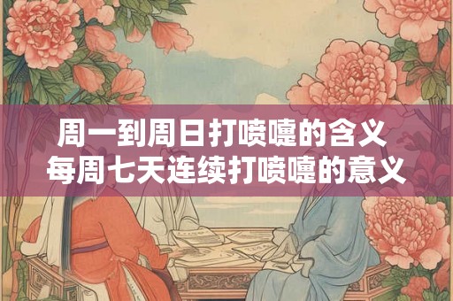周一到周日打喷嚏的含义 每周七天连续打喷嚏的意义
