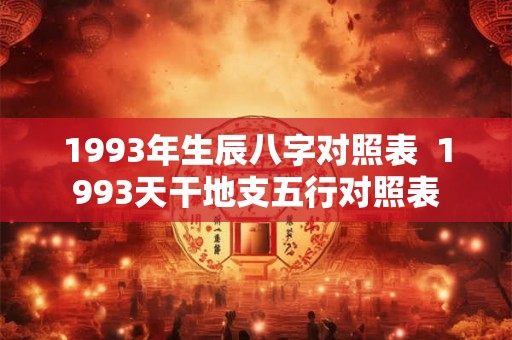 1993年生辰八字对照表  1993天干地支五行对照表