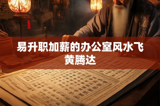 易升职加薪的办公室风水飞黄腾达