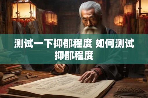 测试一下抑郁程度 如何测试抑郁程度