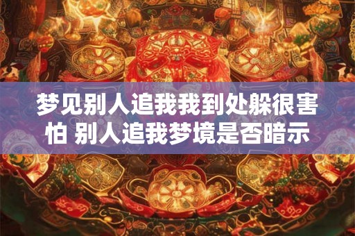 梦见别人追我我到处躲很害怕 别人追我梦境是否暗示意外惊吓