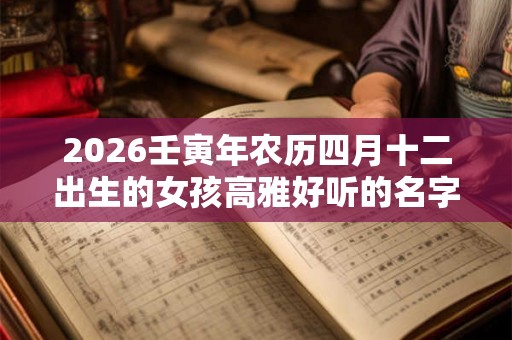 2026壬寅年农历四月十二出生的女孩高雅好听的名字精选集