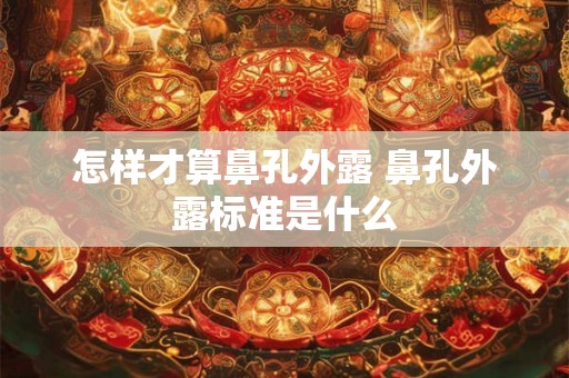 怎样才算鼻孔外露 鼻孔外露标准是什么 怎样才算鼻孔外露 鼻孔外露标准是什么
