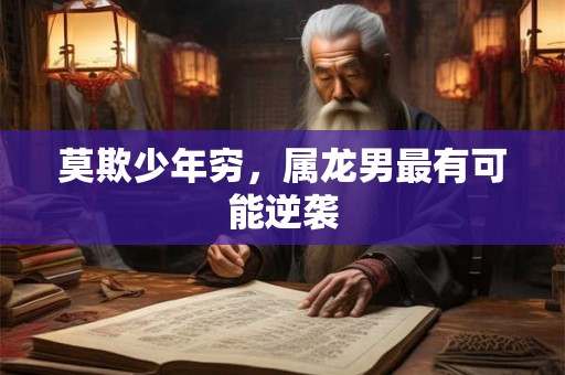 莫欺少年穷，属龙男最有可能逆袭