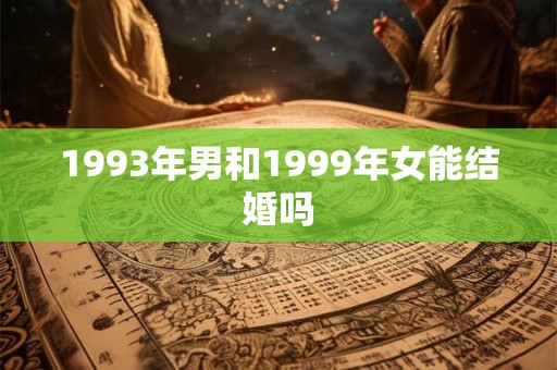 1993年男和1999年女能结婚吗